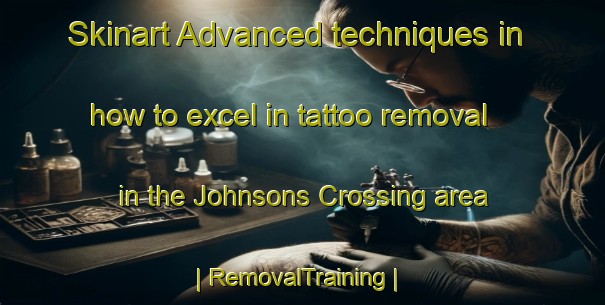 Skinart Advanced techniques in how to excel in tattoo removal in the Johnsons Crossing area | RemovalTraining | RemovalClasses | SkinartTraining-Canada